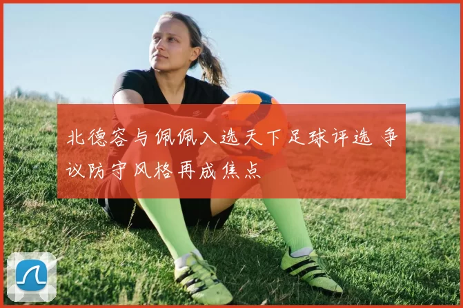 北德容与佩佩入选天下足球评选 争议防守风格再成焦点