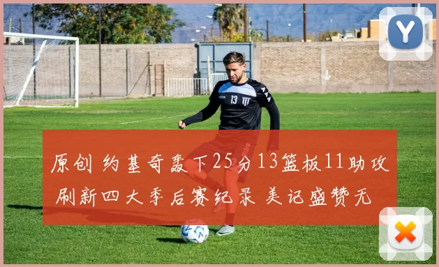 原创 约基奇轰下25分13篮板11助攻 刷新四大季后赛纪录 美记盛赞无人能挡