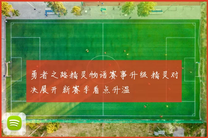 勇者之路精灵物语赛事升级 精灵对决展开 新赛季看点升温