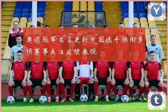 奥运冠军名录更新中国选手领衔多项赛事关注后续表现