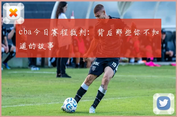 cba今日赛程裁判:背后那些你不知道的故事