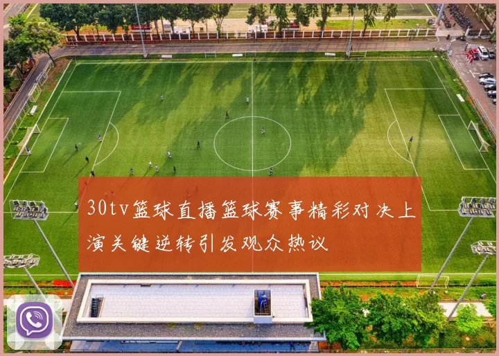 30tv篮球直播篮球赛事精彩对决上演关键逆转引发观众热议