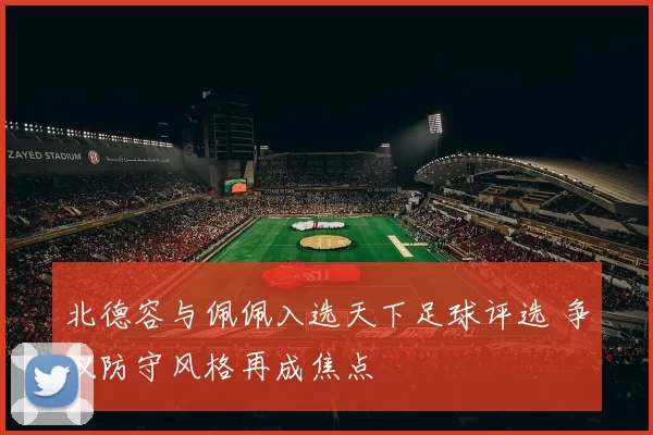 北德容与佩佩入选天下足球评选 争议防守风格再成焦点