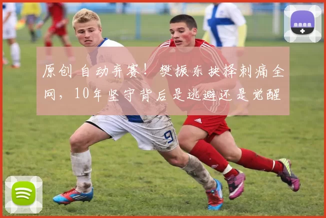 原创 自动弃赛！樊振东抉择刺痛全网，10年坚守背后是逃避还是觉醒？