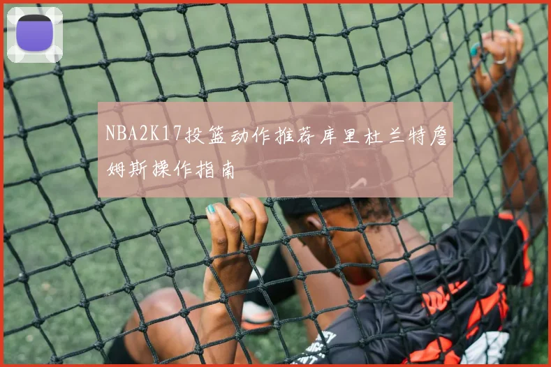 NBA2K17投篮动作推荐库里杜兰特詹姆斯操作指南