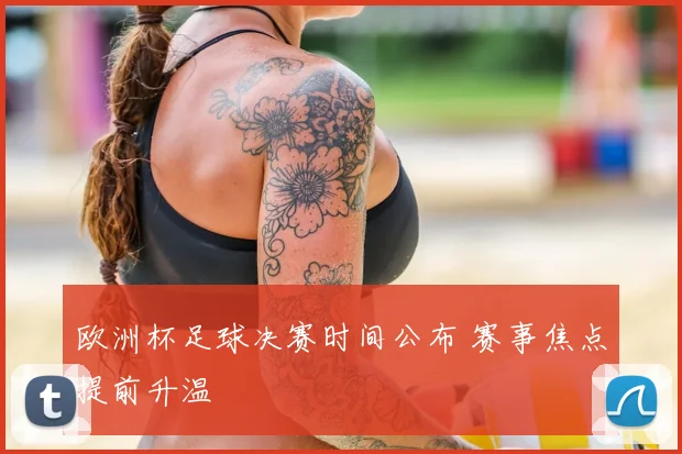 欧洲杯足球决赛时间公布 赛事焦点提前升温