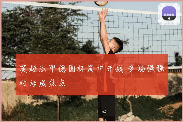 英超法甲德国杯周中开战 多场强强对话成焦点
