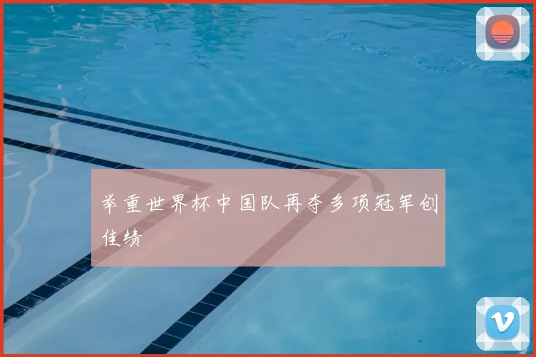 举重世界杯中国队再夺多项冠军创佳绩