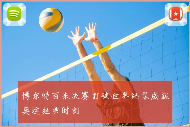 博尔特百米决赛打破世界纪录成就奥运经典时刻