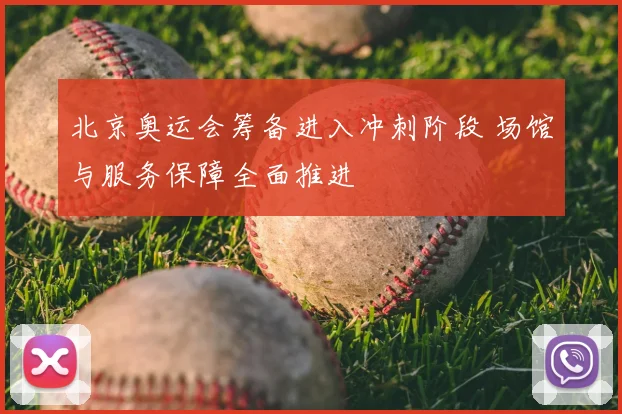 北京奥运会筹备进入冲刺阶段 场馆与服务保障全面推进